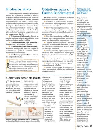 Professor ativo                                      Objetivos para o                                     Vale a pena usar
                                                                                                                                  computadores em
                            Ensinar Matemática requer do professor um
                        esforço para organizar os conteúdos. A primeira
                                                                             Ensino Fundamental                                   sala de aula?

                        etapa para uma boa aula consiste em identificar          O aprendizado da Matemática no Ensino            Experiências
                        conceitos, procedimentos e atitudes realmente        Fundamental deve levar o aluno a:                    escolares com
                        importantes para a vida futura. Ao mesmo tempo,          s identificar os conhecimentos matemáti-
                                                                                                                                  computador têm
                        é imprescindível verificar quais conteúdos contri-   cos como meios para compreender e transfor-
                                                                                                                                  mostrado que seu
                        buem para o desenvolvimento intelectual do alu-      mar o mundo a sua volta;
                        no, estimulam a criatividade, a intuição e a capa-       s perceber que a disciplina estimula o inte-
                                                                                                                                  emprego pode levar
                        cidade de análise crítica. Os currículos da disci-   resse, a curiosidade, o espírito de investigação     ao estabelecimento
                        plina no Ensino Fundamental compreendem qua-         e o desenvolvimento da capacidade para resol-        de uma nova




                                                                                                                                  ?
                        tro grandes temas. São eles:                         ver problemas;                                       relação professor-
                            s Tratamento da informação – Permite ao              s fazer observações de sua realidade em re-      aluno, marcada por
                        cidadão analisar as informações cotidianas, como     lação aos aspectos quantitativos e qualitativos,     uma maior
                        dados estatísticos, tabelas e gráficos.              com o uso dos conteúdos matemáticos;                 proximidade,
                            s Estudo dos números e das operações –               s resolver situações-problema adotando           interação e
                        Compreende a Aritmética e a Álgebra.                 estratégias, desenvolvendo formas de raciocí-        colaboração.
                            s Estudo das grandezas e das medidas –           nio e processos como intuição, indução, dedu-        Em Matemática,
                        Possibilita interligações entre os campos da         ção, analogia, estimativa;                           elas podem servir
                        Aritmética, da Álgebra, da Geometria e de ou-            s utilizar conceitos e procedimentos ma-
                                                                                                                                  como fonte de
                        tras áreas do conhecimento.                          temáticos, bem como recursos tecnológicos
                            s Estudo do espaço e das formas – Consti-        disponíveis, diante de uma situação-proble-
                                                                                                                                  informação; como
                        tui campo da Geometria.                              ma;                                                  recurso auxiliar
                                                                                 s apresentar resultados e sustentar argu-        no processo de
                            Procure integrar a Lógica aos conteúdos          mentos por meio da linguagem oral e escrita;         construção do
                            matemáticos. Ela permite a compreensão               s desenvolver a auto-estima e a perseve-         conhecimento;
                        Dica




                            de processos, possibilita o desenvolvimento      rança na busca de soluções;                          como meio para
                            da argumentação e das generalizações e               s interagir com os colegas de modo coope-        desenvolver a
                            exercita a capacidade de justificar
                            utilizando a demonstração formal.
                                                                             rativo, aprendendo a trabalhar em conjunto na        autonomia, porque
                                                                             busca de soluções.                                   possibilitam pensar,
                                                                                                                                  refletir e criar
                                                                                                                                  soluções; e como
                                                                                                        com as varetas que
                        Contas na ponta do palito                            Específico de
                                                                             Formação e                 cada um retirar da
                                                                                                                                  ferramenta para
                                                   motora, com os                                       mesa, 35 pontos           realizar
                        O      jogo das varetas
                               é um bom            movimentos das mãos
                                                                             Aperfeiçoamento
                                                                             do Magistério de           positivos ou 20           determinadas
                        passatempo para as         para pegar cada vareta    Diadema, na Grande         negativos. Se ninguém     atividades (como
                        crianças. Nas aulas de     sem mover as outras, o    São Paulo. Trabalhe        chegar a esses            usar planilhas
                        Matemática, ele une o      jogo pode exercitar       com grupos de quatro       resultados, ganha
                        útil ao agradável. Além    operações de adição e     alunos. Cada grupo         quem obtiver o maior
                                                                                                                                  eletrônicas,
                        de treinar a habilidade    subtração e ajudar na     fica com um jogo           número positivo ou o      processadores
                                                   compreensão de            composto de nove           menor negativo.           de texto ou banco
                                                   números negativos em      varetas amarelas, oito     Lembrete: a regra não     de dados). Além
                                                   turmas a partir da 6ª     vermelhas, seis azuis,     é fixa, ou seja, pode     disso, a computação
                                                   série. A idéia é do       cinco verdes e uma         variar de acordo com a
                                                                                                                                  gráfica estimula
                                                   professor Haroldo         preta. Atribua valores a   proposta do professor.
                                                   Rodrigues, do Centro      cada cor. Por exemplo,     Faça suas varetas.
                                                                                                                                  compreensão do
                                                                                  os palitos            Os palitos podem ser      comportamento de
                                                                                  amarelos podem        confeccionados com        gráficos de funções,
                                                                                  valer 1, os           varetas de pipa. Corte-   como as alterações
                                                                                  vermelhos, -2,        os em comprimentos        que eles sofrem
Fotos Laureni Focheto




                                                                                  os azuis, -5,         iguais, para que fiquem
                                                                                  os verdes, 10,        com cerca de 25
                                                                                                                                  quando ocorrem
                                                                                  e o preto, 15.        centímetros cada um.      mudanças nos
                        Varetas coloridas para treinar adição e subtração:        O objetivo é          Utilize guache para       parâmetros de
                        união de habilidade motora e raciocínio matemático        conseguir somar,      pintar as varetas.        suas equações.

                                                                                                                                  PCN 5ª a 8ª série -   51
 