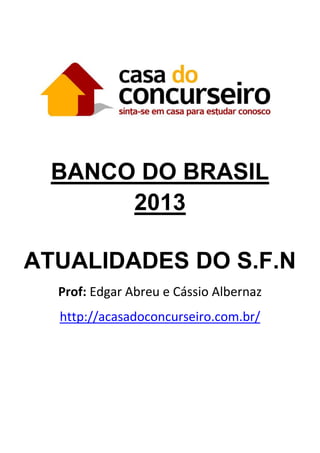 BANCO DO BRASIL
2013
ATUALIDADES DO S.F.N
Prof: Edgar Abreu e Cássio Albernaz
http://acasadoconcurseiro.com.br/
 