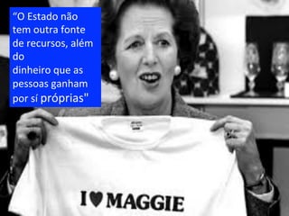 “O	
  Estado	
  não	
  
tem	
  outra	
  fonte	
  
de	
  recursos,	
  além	
  
do	
  	
  
dinheiro	
  que	
  as	
  
pessoas	
  ganham	
  
por	
  sí	
  próprias"	
  
 