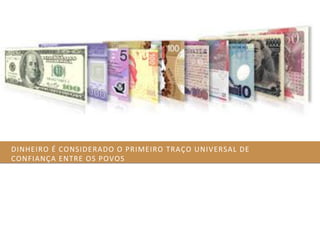 DINHEIRO	
  É	
  CONSIDERADO	
  O	
  PRIMEIRO	
  TRAÇO	
  UNIVERSAL	
  DE	
  
CONFIANÇA	
  ENTRE	
  OS	
  POVOS	
  
 