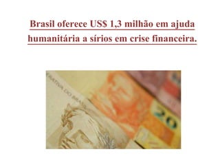 Brasil oferece US$ 1,3 milhão em ajuda
humanitária a sírios em crise financeira.
 