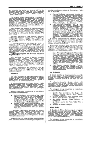 ATUALIDADES
ao industrial de todos os tempos: 80,7% da
produção industrial do país. Os 20% restantes
estavam assim distribuídos pelas demais regiões:
Sul, 12%; Nordeste, 5,7%., Norte, 1,0%, e
Centro-Oeste, 0,6%.
Foi somente a partir da década de 70, quando a
concentração industrial e o desequilíbrio regional já
eram excessivamente elevados, que o governo
federal decidiu implantar uma série de medidas
voltadas para a desconcentração industrial. Por
exemplo, o mecanismo dos incentivos fiscais
(isenção de impostos, etc.) e os programas de
industrialização das áreas periféricas (Norte, Nor-
deste, Sul e Centro-Oeste).
São produtos da política de desconcentração
industriai: os polos petroquímicos da Bahia
(Camaçari) e do Rio Grande do Sul (Canoas), os
complexos portuário-industriais de Suape (PE) e
Itaqui (MA), e o Programa Grande Carajás (PA)
entre outros.
No censo industrial de 1985, embora a indústria
continuasse altamente concentrada no Sudeste, a
participação dessa região no valor da
transformação industrial do pais era 10,2% menor
que em 1970.
O aumento percentual das regiões Sul (4,5%) e
Nordeste (3,3%) no período 1970-1985 foi
conseqüência, sobretudo, do aumento nas
categorias bens intermediários(química, etc.) e bens
duráveis (automobilística, eletrodomésticos) e de
capital (mecânico, etc.). A Região Norte, por sua
vez, apresentou grande crescimento nos ramos
eletroeletrônico (Zona Franca de Manaus) e de
mineração.
Distribuição regional da atividade industrial
Região Sudeste
Pólo industrial do Brasil, a Região Sudeste
respondia, em 1985, por 49,8% dos
estabelecimentos industriais, 64% do pessoal
ocupado e 70,5% do valor da transformação
industrial do pais. Pela ordem de importância, des-
tacam-se, em valor de produção, os seguintes
ramos industriais: químico (13,7%), metalúrgico
(13,3%) e mecânico(11,4%).
Quanto à participação dos estados no valor da
transformação industrial a região, o Estado de São
Paulo concentrava, em 1985, mais de 70% da
produção regional.
São Paulo
Em 1985, o Estado de São Paulo respondia por
71% do valor da transformação industrial na Região
Sudeste e por 47,5% do total nacional. Também
nesse estado se encontrava, em 1985, quase a
metade (47%) do operariado nacional.
A estrutura industrial do Estado de São Paulo
está assentada em cinco ramos industriais: químico,
mecânico, metalúrgico, material elétrico e de
comunicações e material de transportes. Juntos,
eles representavam quase 60% da produção
industrial do estado.
As principais áreas industriais e os respectivos
municípios são os seguintes:
• Grande São Paulo: municípios de São Paulo
(capital) e da região do ABCD (Santo André,
São Bernardo, São Caetano e Diadema),
além de Guarulhos, Mogi das Crazes,
Osasco, Suzano, Poá e outros. Em 1985, a
Grande São Paulo respondia por cerca de
53% da produção industrial do estado.
• "Interior", isto é, área externa à Grande São
Paulo: regiões de Campinas, São José dos
Campos, Baixada Santista (SantosCubatão),
Sorocaba, Ribeirão Preto, São José do Rio
Preto, etc.).
O vigoroso crescimento industrial do interior
paulista nas ultimas décadas transformou-o na
terceira maior área industrial do país. A
aglomeração industrial de Campinas só perde, em
importância, para as regiões metropolitanas de São
Paulo e Rio de Janeiro.
No Estado de São Paulo existem quatro grandes
eixos industriais distribuídos ao longo das principais
rodovias que ligam o interior à Grande São Paulo
são os seguintes:
• Eixo da Via Dutra: corresponde à região do
Vale do Paraíba e tem como capital regional
a cidade de São José dos Campos, centro
das indústrias bélica e aeroespacial do país.
Partindo de São Paulo, a seqüência das
_principais cidades industriais do Vale do
Paraíba são as seguintes: Jacareí, São José
dos Campos, Caçapava, Taubaté,
Pindamonhangaba e Guaratinguctá.
• Eixo Anchieta/Imigrantes: liga a área
metropolitana jo planalto (Grande São
Paulo) ao complexo portuário e industrial da
baixada litorânea (Santos-Cubatão). O
complexo industrial de Cubatão, encravado
no pé da Serra do Mar, gira em torno dos
ramos petroquímico (Refinaria Presidente
Bemardes químico (Alba, Union Carbide,
etc.), fertilizantes (Utlrafértil) e siderúrgico
(Cosipa). A eletricidade é fornecida pelo
complexo hidroelétrico Heury Borden, que
aproveita o potencial hidráulico da Serra do
Mar.
A elevada concentração de indústrias em uma
área onde a presença de importante obstáculo
natural (a Serra do Mar) impede uma boa circulação
do ar transformou Cubatão na cidade de maior
poluição atmosférica do Brasil.
As recentes iniciativas (final da década de 80)
do governo do Estado de São Paulo para resolver o
problema da poluição em Cubatão vêm obtendo
progressos significativos, mas ainda não
alcançaram os resultados esperados.
• Eixo Anhanqüera/Bandeirantes/Washington
Luís: liga a Grande São Paulo a uma das
mais dinâmicas regiões industriais do Estado
de São Paulo na atualidade. Além de
Campinas, principal pólo industrial desse
eixo, aparecem cidades como, por exemplo,
Jundiaí, Piracicaba, Limeira, Ribeirão Preto
e Franca (Anhanqüeira/Bandeirantes), além
de Rio Claro, São Carlos, Araraquara e São
José do Rio Preto (Washington Luís). entre
outras
• Eixo Castelo Branco/ Raposo Tavares:
desse eixo fazem parte cidades como, por
exemplo, São Roque, Sorocaba (principal
cidade desse eixo), Itapetininga, Marília e
Presidente Prudente.
Rio de Janeiro
O Estado do Rio de Janeiro possui a segunda
maior concentração industrial da Região Sudeste e
do país. Em 1985 respondia por 14,6% do valor da
produção industrial regional e por 9,8% do total
nacional.
A estrutura industrial desse estado está
assentada em três ramos industriais que, juntos,
respondem por quase 50% do valor da produção
industrial do estado. São eles: químico, siderúrgico
e extrativo mineral (petróleo).
As principais áreas industriais e respectivos
municípios são os seguintes:
• Grande Rio: municípios de Duque de
Caxias, Nilápolis, Niterói, Nova lguaçu,
Petrópolis e outros.
• No Vale do Paraíba: Volta Redonda, Barra
Mansa, Barra do Piraí e Resende.
• Na região serrana: Nova Friburgo e
Teresópolis.
• No litoral: Angra dos Reis, Cabo Frio e
Macaé.
• No norte do estado: Campos.
Minas Gerais
O Estado de Minas Gerais possui o terceiro
maior parque industrial da Região Sudeste (12,4%
da produção regional) e do país (8,2% do total
nacional). Mais de 60% do valor de sua produção
industrial provém de quatro ramos industriais:
metalúrgico (29,9%), químico (12,9%), alimentício
(9,4%) e extrativo mineral (9,1%).
As principais áreas industriais e respectivos
municípios são as seguintes:
11
 