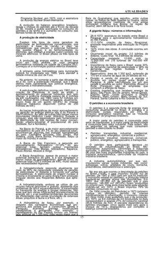 ATUALIDADES
Programa Nuclear, em 1975, com a assinatura
do Acordo Nuclear Brasil-Alemanha.
A evolução do balanço energético brasileiro,
desde o choque do petróleo até o início da década
de 90, mostra a queda acentuada no consumo do
petróleo e da lenha e o aumento no consumo das
demais fontes de energia.
A produção de eletricidade
Existem três tipos de usina geradora de
eletricidade: as termoelétricas convencionais, que
funcionam à base de carvão e óleo; as
hidroelétricas, que utilizam o potencial hidráulico
das quedas d'água; e as termonucleares ou
atômicas, que utilizam a energia (calor) contida nos
minerais atômicos. O Brasil possui os três tipos de
usina.
A produção de energia elétrica no Brasil teve
início em 1883 através de uma pequena
termoelétrica instalada na cidade de Campos (RJ).
Começou aí a iluminação pública elétrica brasileira.
A primeira usina hidroelétrica para iluminação
pública foi implantada em 1889, para atender a
cidade mineira de Juiz de Fora.
No entanto, foi somente a partir das décadas de
40 e 50, com a aceleração industrial, que o Brasil
definiu mais claramente sua política energética,
priorizando a hidroeletricidade.
A estruturação definitiva ocorreu em 1962 com a
criação da Eletrobrás. A partir de então, o
aproveitamento do potencial hidráulico tem sido
intenso: a potência instalada passou de 4 milhões
de kW (quilowatts), em 1962, para 52 milhões em
1993. Apesar disso, o Brasil só explora, atualmente,
pouco mais de um quinto (20,8%) do imenso
potencial hidráulico disponível (cerca de 250
milhões de kW).
As bacias hidrográficas de maior aproveitamento
na geração de energia elétrica são a do Paraná e
São Francisco. Ao lado de outras três bacias menos
importantes (Atlântico Leste, Atlântico Sudeste e
Uruguai), elas são responsáveis pelo fornecimento
de eletricidade às três regiões de maior concen-
tração urbano-industrial e populacional do país
(Sudeste, Sul e Nordeste).
Na Bacia do Paraná, a de maior aproveitamento
hidroelétrico do país (61,7% do seu potencial total),
encontram-se algumas das maiores hidroelétricas
do país: Cachoeira Dourada, São Simão, Ilha
Solteira, Jupiá, Barra Bonita, Promissão, Itaipu (a
maior do mundo) e outras.
A Bacia do São Francisco, a segunda em
aproveitamento hidroelétrico (51,8% do seu
potencial total), também possui importantes
hidroelétricas: Três Marias, Sobradinho, Itaparica,
Paulo Afonso, Moxotó e Xingó.
A Bacia Amazônica, apesar de possuir o maior
potencial hidráulico do país, é a que apresenta o
menor índice de aproveitamento: apenas O,4% do
potencial total (105,5 milhões de kW), muito abaixo
das necessidades regionais.
A hidroeletricidade responde atualmente por
mais de 90% da capacidade instalada de geração
de eletricidade. O restante é fornecido por usinas
termoelétricas. A eletricidade de origem nuclear é
irrisória e inconstante (a usina Angra I tem produção
irregular devido aos freqüentes defeitos que apre-
senta).
A hidroeletricidade, embora se utilize de um
recurso natural renovável e gratuito, apresenta dois
problemas de difícil equacionamento: a transmissão
ou transporte da energia a longas distancias, fato
esse que tem várias implicações (encarecimento da
energia, etc.), e as questões ambientais decorrentes
da implantação das usinas (inundação de extensas
áreas, prejuízos à fauna e à flora, etc.).
A Hidroelétrica de Itaipu, por exemplo, a
despeito das vantagens econômicas que pro-
porciona aos países que a construíram (Brasil e
Paraguai), acarretou grandes modificações
paisagísticas e ambientais. Por exemplo, o
represamento do Rio Paraná formou um imenso
lago artificial de 1.350 km2 (três vezes maior que a
Baía da Guanabara) que sepultou, entre outras
coisas, os Saltos de Sete Quedas ou Guaira, vários
sítios arqueológicos (vestígios de uma antiga
civilização indígena que existia na região de
Guaíra), além da fauna e da flora locais.
A gigante Itaipu: números e informações
• 26-4-1973: assinatura do tratado entre Brasil e
Paraguai para o aproveitamento hidroelétrico
do Rio Paraná.
• 17-7-1974: criação da Itaipu Binacional,
entidade responsável pela execução do Projeto
Itaipu.
• 1975: início das obras. A conclusão ocorreu em
1991.
• Orçamento inicial do projeto: 2,5 bilhões de
dólares. Custo final: 18,3 bilhões de dólares.
• Capacidade instalada: 12.600 mW ou
12.600.000 kW (18 turbinas de 700.000 kW
cada).
• Importância de Itaipu para o Brasil: supre 30%
da demanda nacional de eletricidade e 38% da
demanda das regiões Sudeste, Sul e
Centro-Oeste.
• Reservatório: área de 1.350 km2, extensão de
170 km e volume de água de 29 bilhões de m3.
• Divisão e venda da energia: a energia é
dividida em partes iguais entre Brasil e
Paraguai. A parte não-utilizada por um dos
países é vendida ao outro. Eletrobrás (Brasil) e
Ande (Paraguai) são as empresas que
compram a energia de Itaipu.
• Estados brasileiros que recebem energia de
Itaipu: São Paulo, Rio de Janeiro, Minas Gerais,
Espírito Santo, Goiás (inclusive o Distrito
Federal), Mato Grosso, Mato Grosso do Sul,
Paraná, Santa Catarina e Rio Grande do Sul.
O petróleo e a economia brasileira
O petróleo é a segunda fonte de energia mais
consumida atualmente no Brasil. A primeira é a
eletricidade. Juntas, respondem por 70% do
consumo energético nacional. São os "motores
energéticos" do progresso brasileiro.
A maior parte do petróleo é consumida pelo
setor de transportes, e a maior parte da eletricidade
é consumida pelo setor industrial. Pela ordem, são
os seguintes os setores que mais consomem
petróleo e eletricidade no Brasil:
• Petróleo: transportes, industrial, residencial,
agropecuário, energético, comercial e público.
• Eletricidade: industrial, residencial, comercial,
público, energético, agropecuário e transportes.
O petróleo teve participação decisiva no
processo de industrialização do Brasil. Mo-
vimentando automóveis, caminhões e máquinas
agrícolas, o petróleo assegurou o desenvolvimento
de uma das mais importantes indústrias do país: a
indústria automobilística, carro-chefe da moderna
indústria brasileira.
A indústria automobilística, por sua vez,
impulsionou várias outras indústrias, tais como:
autopeças, vidros, artefatos de couro, borracha,
pneumáticos, eletroeletrônica e siderurgia.
No ano em que ocorreu a descoberta do petróleo
no Brasil (1938), o país importou 55.000 m3 de
petróleo. De 1947 a 1953 (ano em que foi instituído
o monopólio estatal do petróleo), a produção interna
manteve-se sempre acima das importações. Em
1953, dos 181.000 m3 de petróleo que o país
consumiu, 146.000 m2 (8O,6%) foram produzidos
no próprio país. Vinte anos mais tarde essa situação
inverteu-se: em 1973, o Brasil importou 79% do
petróleo consumido no país.
De 1954 (criação da Petrobrás) a 1973 (primeiro
choque do petróleo), período de intensa
industrialização e urbanização, o consumo cresceu
em ritmo muito mais acelerado que o da produção.
Em 1973, os 9,8 milhões de m3 produzidos no país
correspondiam a apenas 21% do consumo nacional
(45,8 milhões de m3). A elevada dependência do
petróleo importado, cinco vezes mais caro após o
choque de 1973, desequilibrou por completo a
balança comercial brasileira.
15
 