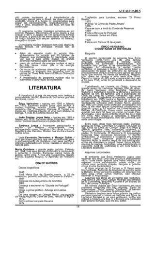 ATUALIDADES
oito usinas nucleares e a transferência de
tecnologia alemã para o Brasil. As duas primeiras
unidades, Angra II e Angra m, programadas para
entrar em funcionamento, respectivamente, em
1982 e 1983, encontram-se, até hoje, em fase de
construção.
O programa nuclear brasileiro constituiu-se em
enorme fracasso. Decorridos 28 anos desde a sua
criação (1967), e apesar de Ter consumido bilhões
de dólares, a produção de eletricidade nuclear é de
tal modo irrisória que sequer aparece no balanço
energético do pais.
O programa nuclear brasileiro tem sido objeto de
muitas críticas. As principais críticas são as
seguintes:
• Além do elevado custo (o acordo Bra-
sil-Alemanha foi orçado em 30 bilhões de
dólares), sua implantação foi precipitada, uma
vez que o país ainda dispõe de grande
potencial hidráulico para ser aproveitado.
• preço do quilowatt de energia nuclear é cerca
de três vezes maior que o da energia
hidroelétrica.
• Os riscos de acidentes oferecidos pelas usinas
nucleares, a exemplo dos ocorridos com as
usinas de Three Mile Island (EUA) e Chernobyl
(Ucrania).
• A implantação do programa nuclear não foi
submetida à aprovação da sociedade.
LITERATURA
A literatura é a arte de escrever com beleza e
profundidade. No Rio Grande do Sul temos grandes
escritores, como:
Érico Veríssimo - nasceu em 1905 e faleceu
em 1975. Escreveu muitos livros para adultos e
muitas histórias infantis. Entre tantas obras
podemos citar: Prisioneiro, Clarissa, O Tempo e o
Vento etc. Histórias infantis: O Urso com Música na
Barriga, A vida do Elefante Basílio etc.
João Simões Lopes Neto - nasceu em 1865 e
faleceu em 1916. Escreveu obras importantíssimas,
como: Contos Gauchescos e Lendas do Sul.
Barbosa Lessa - incansável pesquisador e
escritor da História rio-grandense, vem
enriquecendo nossa literatura com obras como: A
República das Carretas, Rodeio dos Ventos e tantos
outros livros.
Luiz Fernando Veríssimo e Moacyr Scliar -
dois escritores gaúchos que vêm contribuindo para
o enriquecimento da literatura com seus contos e
crônicas publicados em livros, revistas e vários jor-
nais do país.
Mario Quintana - grande poeta gaúcho. Faleceu
em 1994, mas seus versos continuam e continuarão
a encantar o mundo. Escreveu vários livros de
poesia, entre eles: A Rua dos Cataventos, Sapato
Florido, Espelho Mágico, O Aprendiz de Feiticeiro
etc.
EÇA DE QUEIRÓS
Dados biográficos
1845
José Maria Eça de Queirós nasce a 25 de
novembro, próximo ao Porto, na Pávoa do Varzim.
1861
Ingressa no curso jurídico de Coimbra.
1866
Começa a escrever na "Gazeta de Portugal"
1867
Dirige o jornal politico. Advoga em Lisboa.
1869
De uma viagem ao Oriente Médio, por ocasião
da inauguração do Canal de Suez, resulta "O Egito"
1872
Como cônsul vai para Havana
1874
Tranferido para Londres, escreve "O Primo
Basilio".
1875
Publica "O Crime do Padre Amaro".
1885
Casa-se com a irmã do Conde de Resende.
1889
Finda a Revista de Portugal.
É nomeado cônsul em Paris.
1900
Falece em Paris a 16 de agosto.
ÉRICO VERÍSSIMO
O CONTADOR DE HISTÓRIAS
Biografia
O escritor modernista da segunda fase Érico
Veríssimo (1905-1975) era de uma família
arruinada financeiramente e exerceu várias
profissões na juventude. Farmacêutico, sua
farmácia faliu porque: a) se desentendia com os
fregueses, b) recusava-se a vender certos
remédios, c) passava o tempo todo lendo Ibsen e
escrevendo no papel de embrulho da farmácia e
principalmente porque d) havia uma garota de olhos
azuis que morava na frente da farmácia, Mafalda,
com quem se casaria e teria seus dois filhos.
Deixou o interior do RS após a separação dos pais
e foi para POA, onde foi jornalista e secretário de
revista.
Trabalhando na Livraria do Globo, tornou-se
grande amigo de Henrique Bertaso, filho do dono,
de quem escreveu uma biografia. Veríssimo
traduzia e trabalhava durante a semana e escrevia
durante os fins de semana. Até a publicação de
Olhai os Lírios do Campo, Veríssimo não tinha
popularidade. Fortemente antifascista, assinou um
manifesto em 1935 contra o fascismo e isso lhe
rendeu algumas (falsas) acusações de comunista.
Sentindo-se sufocado pelo Estado Novo, aceitou
em 1943 um cargo como professor universitário nos
EUA (e ele nem sequer completara oficialmente o
segundo grau) e foi ensinar na Universidade de
Berkley, na Califórnia. Viajou muito, especialmente
quando nos anos 50 teve um cargo na União Pan-
Americana. Teve vários enfartes e um lhe foi o fatal
em 1975. Não chegou a completar o segundo
volume de sua autobiografia, Solo de Clarineta, que
seria uma trilogia.
Entre suas obras mais famosas estão Clarissa,
Música ao longe, Caminhos Cruzados, Um lugar ao
Sol, Olhai os Lírios do Campo, Saga e O resto é
silêncio (primeira fase, romances urbanos); O
Tempo e O Vento (a mais famosa), dividido em três
partes: O Continente, O Retrato e O Arquipélago
(segunda fase, romances históricos); O Senhor
embaixador, O prisioneiro e Incidente em Antares
(terceira fase, romances políticos). Escreveu
também Noite (a ovelha negra de sua bibliografia,
como ele chamava) e outras coisas: livros infantis,
roteiros de viagem, biografias, uma autobiografia (a
excelente Solo de Clarineta) e um livro sobre a
Literatura Brasileira.
Algumas curiosidades:
O ambiente que Érico Veríssimo usava para
escrever era esse: uma sala escura e praticamente
vazia, onde havia apenas uma velha máquina de
escrever numa escrivaninha quase vazia, um
cabide para pendurar chapéu, bengala e guarda-
chuva e uma escarradeira.
O título original de O Tempo e O Vento seria
Encruzilhada. Sofrendo de bloqueio de escritor após
O Retrato, Érico Veríssimo aceitou um emprego nos
EUA para, entre outros motivos, não precisar
escrever O Arquipélago.
Algumas das obras de Veríssimo são reedições:
Ana Terra e Um Certo Capitão Rodrigo são extratos
de O Continente, enquanto A ponte é um extrato do
livro de contos O Ataque.
Os nomes usados por Érico Veríssimo em seus
primeiros romances não são originais. Tanto os
sobrenomes "Terra" quanto "Cambará" já haviam
sido usados em romances da primeira fase.
Veríssimo testava seus livros infantis da melhor
maneira possível: contava as histórias aos filhos de
Henrique Bertaso e, se eles gostavam, então era
porque a história era boa. E a história era publicado
pelo próprio Bertaso, que era seu editor.
18
 
