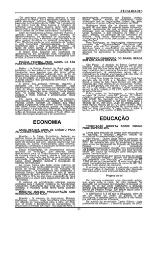 ATUALIDADES
“Os sem-terra tornam desta senhora a mais
estuprada do Brasil. Ela é estuprada todos os dias
pelos sem-terra”, afirmou Gandra, brandindo um
exemplar da Constituição de 1988. “Se o presidente
Luiz Inácio Lula da Silva tivesse a coragem de
enfrentar seus antigos aliados, teria tudo (para
deslanchar o desenvolvimento do País), porque ele
tem o caráter de um líder carismático”, completou.
Além da insegurança jurídica, Gandra chamou a
atenção para as outras quatro amarras ao
desenvolvimento: os excessos de burocracia, as
altas taxas de juros, a elevada carga tributária e os
altos gastos incutidos no sistema federalista do
País. Conforme explicou, com ambiente de “ordem”
e uma burocracia profissionalizada, o cenário
econômico para o País será bem diferente - as
taxas de juros cairão, a economia crescerá e
diminuirá a carga tributária, sem sua previsão.
O Brasil teria, segundo ele, condições de
apresentar-se em condições mais vantajosas na
disputa por investimentos diretos estrangeiros com
a Índia, a China e a Rússia.
POLÍCIA FEDERAL PEDE AJUDA DA FAB
PARA RETIRAR GARIMPEIROS
Belém - A Polícia Federal do Pará pediu ao
Ministério da Aeronáutica um avião da FAB para
transportar seus agentes que vão tentar retirar
garimpeiros encontrados extraindo ouro dentro da
reserva dos índios caiapós, em São Félix do Xingu,
no sul do Estado. O prazo que os índios deram para
a saída pacífica dos garimpeiros terminou à meia
noite de ontem.
A greve dos policiais federais, segundo a
delegada da PF Cristiane Machado, está
influenciando no deslocamento dos agentes até São
Félix do Xingu, mas se nenhum outro problema
acontecer a operação deve começar nesta quarta-
feira. "A região onde se localizam as aldeias
caiapós é muito extensa e problemática", disse
Machado.
Em cerca de 3,8 milhões de hectares-
equivalentes ao tamanho dos estados de Sergipe e
Paraíba juntos- existem 25 aldeias das tribos
caiapós e paracanã, onde vivem 4,5 mil índios. Em
três delas foram instalados postos de vigilância
para impedir a entrada de madeireiros, fazendeiros
e garimpeiros. A fiscalização dos órgãos ambientais
sobre as florestas ainda intactas é muito difícil em
razão das longas distâncias e do isolamento.
ECONOMIA
CAIXA REATIVA LINHA DE CRÉDITO PARA
AS CLASSES MÉDIA E ALTA
Brasília - A Caixa Econômica Federal vai
reativar linhas de crédito para as classes média e
alta que estavam suspensas por falta de dinheiro. A
partir da semana que vem, estarão disponíveis nas
agências do banco financiamento para reforma,
ampliação, construção e aquisição de terrenos tanto
residenciais quanto comerciais.
Essas modalidades de empréstimos utilizam
recursos da instituição, que estavam sendo
direcionados para os financiamentos habitacionais
de imóveis novos e usados, desde o final do ano
passado. A retomada das linhas será oficialmente
anunciada nesta quinta-feira pelo presidente da
Caixa, Jorge Mattoso, durante a divulgação do
balanço da instituição.
As novas linhas não terão limite máximo de
empréstimo e não serão estabelecidas previamente
faixas de renda vinculadas a um montante de
financiamento. Os empréstimos são destinados a
pessoas físicas, independente de elas já serem
proprietárias de outro imóvel. A taxa de juros ficará
entre 13% a 18% ao ano mais a variação da Taxa
Referencial e o prazo para pagamento será de 60 a
180 meses.
O sistema de amortização utilizado nesses
contratos será o SACRE (Sistema de Amortização
Crescente), instrumento que evita que, no final do
contrato, o mutuário ainda tenha saldo devedor
residual.
MINISTRO MOSTRA PREOCUPAÇÃO COM
NEGOCIAÇÕES DA ALCA
Brasília - O ministro da Agricultura, Roberto
Rodrigues, mostrou nesta terça-feira preocupação
em relação às negociações para a Alca, ao dizer
que “já existe a perspectiva de alargamento de
prazo para a entrada em vigor”. Na segunda-feira, o
representante comercial dos Estados Unidos,
Robert Zoellick, admitiu no parlamento norte-
americano que as negociações podem não estar
concluídas no prazo original, em janeiro de 2005.
Rodrigues disse que “o assunto está mais
travado do que seria de esperar nesse momento.”
“Estava convencido de que teríamos um quadro
favorável com as negociações entre Mercosul e
União Européia, o que rebateria na OMC e na
Alca”, afirmou, ao participar de um seminário em
Brasília. “Não estou desanimado, mas estou
começando a ficar muito preocupado em relação às
negociações”.
Para Rodrigues, as negociações internacionais
precisam ser “vigorosamente” discutidas pelo
governo, pois são um gargalo, ao lado da infra-
estrutura, para o crescimento da agricultura. “A
agricultura é o tema central nas negociações e sem
avanços na agricultura as negociações param”,
disse.
MERCADO FINANCEIRO DO BRASIL REAGE
BEM AOS JUROS NOS EUA
São Paulo - A decisão do Banco Central dos
Estados Unidos de manter os juros em 1% ao ano,
indicado que alta nas taxas será lenta e gradual, foi
bem recebido pelo mercado financeiro brasileiro e
norte-americano. A expectativa agora são os
indicadores de inflação e emprego que irão ditar os
rumos dos juros nos Estados Unidos.
O índice Dow Jones da bolsa de Nova York teve
discreta alta de 0,3% e a Nasdaq, +0,61%. No
Brasil, a bolsa de São Paulo fechou em alta pelo
segundo dia, mas abaixo do 20 mil pontos. Fechou
em 19.988 pontos, em alta de 1,42%, com volume
de R$ 1,176 bilhão. No câmbio o dólar comercial
recuou 0,34%, cotado a R$ 2,97, após a forte alta
da segunda-feira.
Pouco antes do fechamento, o risco Brasil
recuava 24 pontos, para 677 pontos. O C-Bond
registrou pequena desvalorização de 0,3%, para
US$ 0,908. No mercado de juros, os contratos
futuros (DIs) começaram a cair com força após a
decisão do BC dos EUA. O DI de janeiro/2005, o
mais líquido, recuou de 15,70% para 15,66%. Mas,
pouco depois de a divulgação do comunicado do
Fed ter sido concluída, a taxa voltou a subir e
fechou em 15,73%, contra 15,76% de ontem.
EDUCAÇÃO
TRIBUTAÇÃO INDIRETA SOBRE ENSINO
PODE SUPERAR 20%
Limite para dedução de gastos com educação no
IR equivale a encargo, segundo estudo da
consultoria PricewaterhouseCopper
São Paulo - Quem paga escola particular no
Brasil sofre tributação indireta que pode passar de
20%. Na semana em que foi encerrado o prazo
para envio da declaração do Imposto de Renda da
Pessoa Física, a consultoria
PricewaterhouseCopper divulga com exclusividade
aO Estado um estudo mostrando que esse encargo
existe por causa da limitação para dedução dos
gastos com educação.
Diferentemente do que ocorre na área da saúde
- com dedução integral -, podem ser descontados
das despesas com instrução um máximo de R$
1.998 anuais por dependente. O valor equivaleria a
pagar mensalidades escolares de cerca de R$ 160,
quantia muito abaixo do mercado.
O encargo fiscal indireto é calculado a partir da
diferença entre a dedução limitada das despesas
com educação e uma eventual dedução integral.
Projeto de lei
Os números sustentam uma discussão antiga,
que agora volta à cena. No mês passado, foi
aprovado na Comissão de Educação no Senado um
projeto de lei que pede justamente a dedução
integral das despesas com educação no Imposto de
Renda da Pessoa Física. Ele segue agora para a
Comissão de Assuntos Econômicos.
A justificativa é a de que a educação, além de
ser um dever da União, do Estado e dos
municípios, é despesa para o cidadão e não renda,
por isso não pode ser tributada.
De autoria do ex-senador Carlos Wilson - hoje
presidente da Infraero -, o texto do projeto, de 2002,
27
 