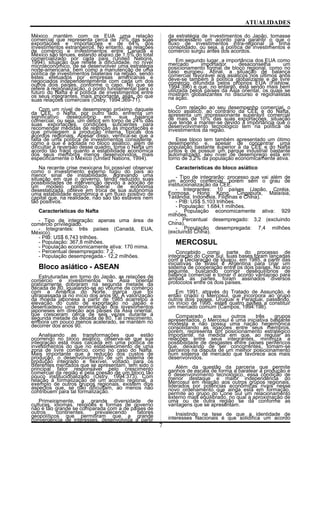 ATUALIDADES
México mantém com os EUA uma relação
comercial que representa cerca de 70% das suas
exportações e importações e de 64% dos
investimentos estrangeiros. No entanto, as relações
de comércio e investimentos entre Canadá e
México são tênues, estando abaixo de 1,5% do total
comercializado por cada país (United Nations,
1994), situação que reflete a dificuldade, no nível
microeconômico, de se desenvolver uma estratégia
norte-americana, bem como a manutenção de uma
política de investimentos bilaterais na região, sendo
estes efetuados por empresas americanas e
negociados independentemente com cada um dos
outros dois países, conforme o caso. No que se
refere à regionalização, o ponto fundamental para o
futuro do Nafta é a política de investimentos entre
os seus integrantes, mais importante, aliás, do que
suas relações comerciais (Ostry, 1994:369-71).
Com um nível de desemprego próximo daquele
da CEE, o Nafta, por outro lado, enfrenta um
significativo desequilíbrio em sua balança
comercial, ou seja, um déficit em torno de 24% das
suas exportações, condições suficientes para
recomendar medidas de restrição às importações e
que privilegiem a produção interna, típicas dos
acordos regionais. Apesar disso, verifica-se que a
falta de uma política de investimentos consistente,
como a que é adotada no bloco asiático, além de
dificultar a reversão desse quadro, toma o Nafta um
acordo tão frágil quanto a estabilidade econômica
dos seus membros menos desenvolvidos, mais
especificamente o México (United Nations, 1994).
Na recente crise mexicana foi possível observar
como o investimento externo fugiu do país ao
menor sinal de instabilidade, agravando uma
situação em que o governo, tendo reduzido suas
possibilidades de intervenção devido à adoção de
um modelo político liberal de economia
desestatizada, obteve em troca de sua autonomia
uma estabilidade econômica e um fluxo positivo de
capital que, na realidade, não são tão estáveis nem
tão positivos.
Características do Nafta
- Tipo de integração: apenas uma área de
comércio privilegiado.
- Integrantes: três países (Canadá, EUA,
México).
- PIB: US$ 6,743 trilhões.
- População: 367,8 milhões.
- População economicamente ativa: 170 mima.
- Percentual desempregado: 7,2.
- População desempregada.- 12,2 milhões.
Bloco asiático - ASEAN
Estruturadas em torno do Japão, as relações de
comércio e investimentos na Ásia oriental
praticamente dobraram na segunda metade da
década de 80, igualando-se ao volume de comércio
com a América do Norte, marca que foi
ultrapassada já no início dos anos 90. A valorização
da moeda japonesa a partir de 1985 acarretou a
elevação do custo de exportação no Japão e
desencadeou uma reorientação dos investimentos
japoneses em direção aos países da Ásia oriental,
que cresceram cerca de seis vezes durante a
segunda metade da década de 80. Tal crescimento,
embora um pouco menos acelerado, se mantém no
decorrer dos anos 90.
Analisando as transformações que estão
ocorrendo no bloco asiático, observa-se que sua
integração está mais calcada em uma política de
investimentos do que no estabelecimento de uma
zona de livre comércio, como no caso do Nafta.
Mais importante que a redução dos custos de
produção, o desenvolvimento de um sistema de
produção integrado e flexível, voltado para os
diferentes mercados que se apresentam, tem sido o
principal fator responsável pelo crescimento
comercial da região e pela coesão de um bloco tão
pouco institucionalizado (Ostry, 1994:373). Com
relação à formalização de um acordo regional, a
exemplo de outros grupos regionais, existem dois
aspectos que, se não dificultam, ao menos não
contribuem para tal formalização.
Primeiramente, a grande diversidade de
culturas, idiomas, religiões e formas de governo
não é tão grande se comparada com a de países de
outros continentes, prevalecendo fatores
geopolíticos que permitiram que a grande
convergência de interesses, desenvolvida a partir
da estratégia de investimentos do Japão, tomasse
desnecessário um acordo para garantir o que o
fluxo de investimentos intra-regional já tinha
consolidado, ou seja, a política de investimentos e
comércio surgiu antes dos acordos.
Em segundo lugar, a importância dos EUA como
mercado importador desaconselha um
posicionamento formal de bloco regional, como no
caso europeu. Afinal, a situação de balança
comercial favorável aos asiáticos nos últimos anos
deve-se também à política globalizante e de livre
comércio difundida pelos próprios EUA (Fishlow,
1994:396) e que, no entanto, está sendo mais bem
utilizada pelos países da Ásia oriental, os quais se
mostram globalizantes no discurso e regionalistas
na ação.
Com relação ao seu desempenho comercial, o
bloco asiático, ao contrário da CEE e do Nafta,
apresenta um impressionante superávit comercial
de mais de 10% das suas exportações, situação
que tende a manter-se devido à importância que o
desenvolvimento tecnológico tem na política de
investimentos da região.
Esse bloco tem também apresentado um ótimo
desempenho e, apesar de concentrar uma
população bastante superior à da CEE e do Nafta
juntos e de possuir um parque industrial bastante
automatizado, seu nível de desemprego está em
torno de 3,2% da população economicamente ativa.
Características do bloco asiático
- Tipo de integrarão: processo que vai além de
um acordo comercial, porém sem o grau de
institucionalização da CEE.
- Integrantes: 10 países (Japão, Coréia,
Formosa, Hong Kong, Cingapura, Malaísia,
Tailândia, Indonésia, Filipinas e China).
- PIB: US$ 5,103 trilhões.
- População: 1.684,1 milhões.
- População economicamente ativa: 929
milhões.
- Percentual desempregado: 3,2 (excluindo
China).
- População desempregada: 7,4 milhões
(excluindo China).
MERCOSUL
Concebido como parte do processo de
integração do Cone Sul, suas bases foram lançadas
com a Declaração de Iguaçu, em 1985, a partir das
iniciativas de Brasil e Argentina para criar um
sistema de cooperação entre os dois países. No ano
seguinte, buscando corrigir desequilíbrios de
balança comercial e tomar o acordo vantajoso para
ambas as partes, foram assinados diversos
protocolos entre os dois países.
Em 1991, através do Tratado de Assunção, é
então criado o Mercosul, que incorpora ao grupo
outros dois países, Uruguai e Paraguai, passando,
no início de 1995, estes quatro países a constituir
um mercado comum (Campos, 1994:198).
Comparado aos outros três grupos
apresentados, o Mercosul é uma iniciativa bastante
modesta e não possui uma nação hegemônica
consolidando as ligações entre seus membros,
porém, representa um posicionamento estratégico
importante, na medida em que, ao regular as
relações entre seus integrantes, minimiza a
possibilidade de desgastes entre países periféricos
que, deixando de ser concorrentes, tomam-se
parceiros na disputa de um melhor posicionamento
num sistema de mercado que favorece aos mais
desenvolvidos.
Além da questão da parceria que permite
ganhos de escala de forma a baratear a produção e
o desenvolvimento tecnológico, essa condição de
menor destaque e maior independência do
Mercosul em relação aos outros grupos regionais,
liderados por potências econômicas rivais nesse
novo ordenamento que ainda está em formação,
permite ao grupo do Cone Sul um relacionamento
externo mais equilibrado, no qual a aproximação de
uma ou de outra região se dá conforme as
vantagens que se apresentam.
Insistindo na tese de que a identidade de
interesses Nacionais é que solidifica um acordo
7
 