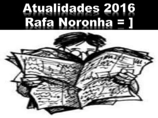 Atualidades 2016
Rafa Noronha = ]
 