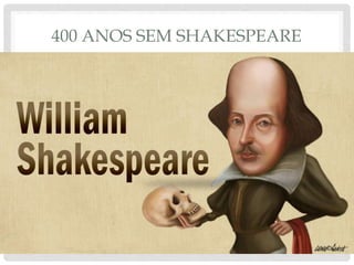 400 ANOS SEM SHAKESPEARE
 