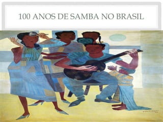 100 ANOS DE SAMBA NO BRASIL
 