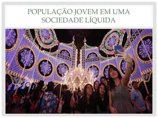 POPULAÇÃO JOVEM EM UMA
SOCIEDADE LÍQUIDA
 