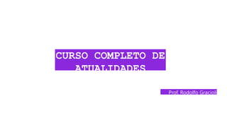 CURSO COMPLETO DE
ATUALIDADES
Prof. Rodolfo Gracioli
 