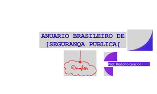 ANUARIO BRASILEIRO DE
[SEGURANQA PUBLICA[
Prof. Rodolfo Gracioli
 