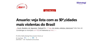 SEstrategi
Concursos
f6S^
SAOPAULO
Anuario: veja lista com as 50^,cidades
mais violentas do Brasil
t Forum Brasileiro de Seguranga Publicajndica a^taxas de mortes violentas intencionais^Lista leva em
consideragao os municipios con^lOQ mil habitantes ou mais. ---
Por Arthur Stabile, Deslange Paiva e Gustavo Honorio, g1
SP—Sao Paulo O # © © 03 <
20/07/2023 11 h24 • Atualizado ha uma semana
 