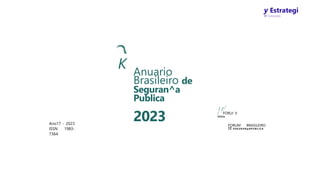 y Estrategi
W Concursos
Ano17 - 2023
ISSN 1983-
7364
K Anuario
Brasileiro de
Seguran^a
Publica
2023
)rJ
f ’ FORUI V
S E G U
FORUM BRASILEIRO
0E S E G U R A N p A P U B L I C A
 