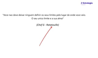 2 Estrategia
* Concursos
"Voce nao deve deixar ninguem definir os seus limites pelo lugar de onde voce veio.
O seu unico limite e a sua alma!"
(Chef G - Ratatouille)
 
