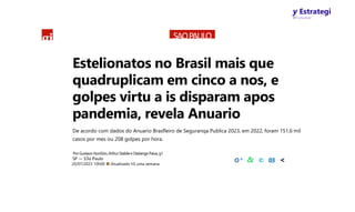 y Estrategi
W Concursos
gi SAOPAULO
Estelionatos no Brasil mais que
quadruplicam em cinco a nos, e
golpes virtu a is disparam apos
pandemia, revela Anuario
De acordo com dados do Anuario Brasfleiro de Seguranqa Publica 2023, em 2022, foram 151,6 mil
casos por mes ou 208 golpes por hora.
PorGustavo HoniSrio,ArthurStabilee Deslange Paiva, g1
SP — S3o Paulo
20/07/2023 10h00 ■ Atualizado hS uma semana
O* & © 03 <
 