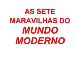 AS SETE
MARAVILHAS DO
MUNDO
MODERNO
 