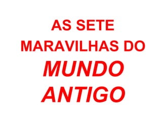 AS SETE
MARAVILHAS DO
MUNDO
ANTIGO
 