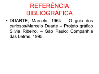 REFERÊNCIA
BIBLIOGRÁFICA
• DUARTE, Marcelo, 1964 – O guia dos
curiosos/Marcelo Duarte – Projeto gráfico
Silvia Ribeiro. – São Paulo: Companhia
das Letras, 1995.
 