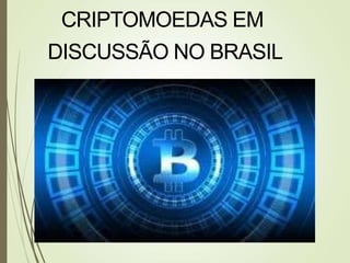 CRIPTOMOEDAS EM
DISCUSSÃO NO BRASIL
 