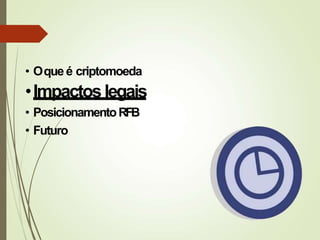 • Oque é criptomoeda
•Impactoslegais
• PosicionamentoRFB
• Futuro
 