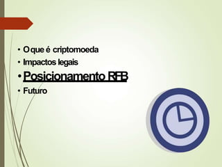 • Oque é criptomoeda
• Impactoslegais
•PosicionamentoRFB
• Futuro
 