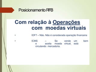 Com relação à Operações
com moedas virtuais
• IOF? – Não. Não é considerada operação financeira
• ICMS – Se vende um bem
e aceita moeda virtual, está
circulando mercadoria.
PosicionamentoRFB
 
