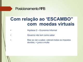 Com relação ao ‘ESCAMBO”
com moedas virtuais
• Hipótese 2 – Economia Informal
• Governo não tem como saber
• Mas se vier a saber, cobrará todos os impostos
devidos, + juros e multa
PosicionamentoRFB
 