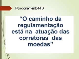 “O caminho da
regulamentação
está na atuação das
corretoras das
moedas”
PosicionamentoRFB
 