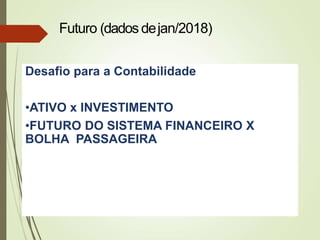 Desafio para a Contabilidade
•ATIVO x INVESTIMENTO
•FUTURO DO SISTEMA FINANCEIRO X
BOLHA PASSAGEIRA
Futuro (dados dejan/2018)
 