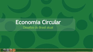 Economia Circular
Desafios do Brasil atual
 