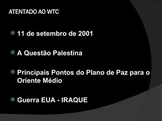ATENTADO AO WTC 11 de setembro de 2001 A Questão Palestina Principais Pontos do Plano de Paz para o Oriente Médio Guerra EUA - IRAQUE 