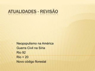 ATUALIDADES - REVISÃO
• Neopopulismo na América
• Guerra Civil na Síria
• Rio 92
• Rio + 20
• Novo código florestal
 
