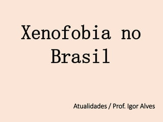 Atualidades / Prof. Igor Alves
Xenofobia no
Brasil
 