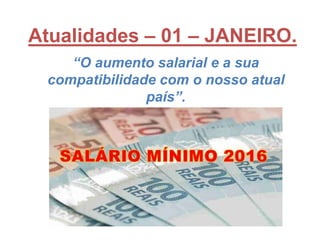 Atualidades – 01 – JANEIRO.
“O aumento salarial e a sua
compatibilidade com o nosso atual
país”.
 