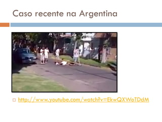 Caso recente na Argentina
 http://www.youtube.com/watch?v=EkwQXWoTDdM
 
