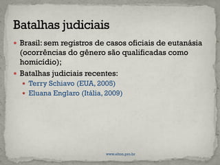  Brasil: sem registros de casos oficiais de eutanásia
(ocorrências do gênero são qualificadas como
homicídio);
 Batalhas judiciais recentes:
 Terry Schiavo (EUA, 2005)
 Eluana Englaro (Itália, 2009)
www.elton.pro.br
 
