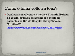  Denúncias envolvendo a médica Virgínia Helena
de Souza, acusada de antecipar a morte de
pacientes na UTI do Hospital Evangélico de
Curitiba/PR:
http://www.youtube.com/watch?v=Z5pl3tyYxv4
www.elton.pro.br
 