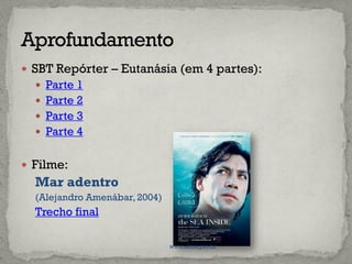  SBT Repórter – Eutanásia (em 4 partes):
 Parte 1
 Parte 2
 Parte 3
 Parte 4
 Filme:
Mar adentro
(Alejandro Amenábar, 2004)
Trecho final
www.elton.pro.br
 