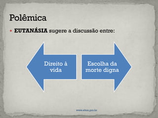  EUTANÁSIA sugere a discussão entre:
Direito à
vida
Escolha da
morte digna
www.elton.pro.br
 