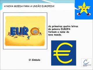 A NOVA MOEDA PARA A UNIÃO EUROPEIA!
As primeiras quatro letras
da palavra EUROPA
formam o nome da
nova moeda.
O Símbolo
 