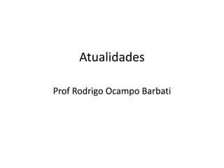 Atualidades

Prof Rodrigo Ocampo Barbati
 