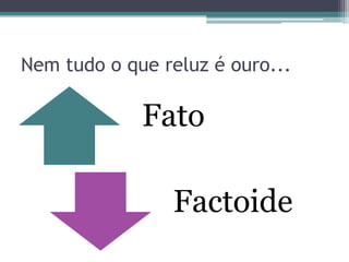 Nem tudo o que reluz é ouro...

             Fato

                Factoide
 