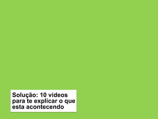 Solução: 10 videos
para te explicar o que
esta acontecendo
 