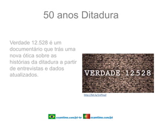 50 anos Ditadura
Verdade 12.528 é um
documentário que trás uma
nova ótica sobre as
histórias da ditadura a partir
de entrevistas e dados
atualizados.
http://bit.ly/1nPIvyZ
 