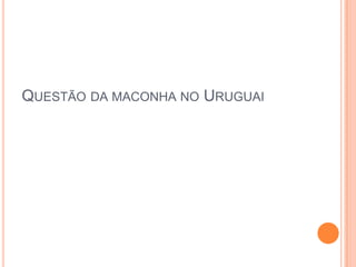QUESTÃO DA MACONHA NO URUGUAI
 