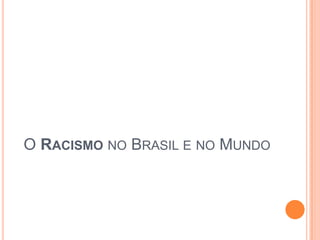 O RACISMO NO BRASIL E NO MUNDO
 