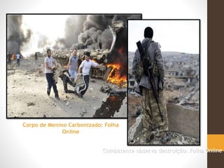 Corpo de Menino Carbonizado: Folha
Online
Combatente observa destruição: Folha Online
 