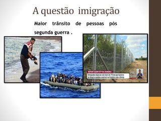 A questão imigração
Maior trânsito de pessoas pós
segunda guerra .
 
