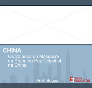 CHINA Os 20 anos do Massacre da Praça da Paz Celestial na China Profº Bogéa 